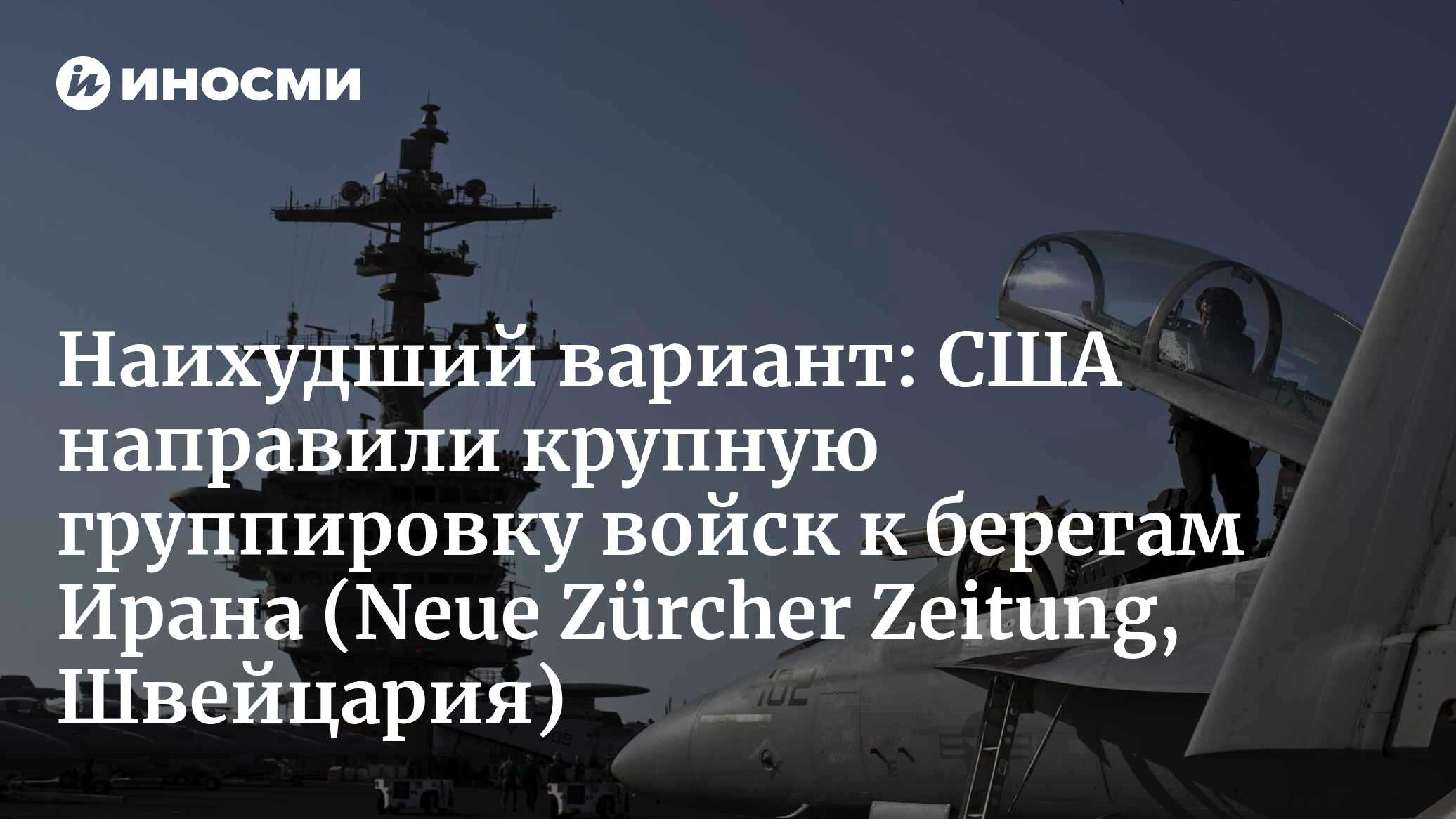 Наихудший вариант: США направили крупную группировку войск к берегам Ирана (Neue Zürcher Zeitung, Швейцария)