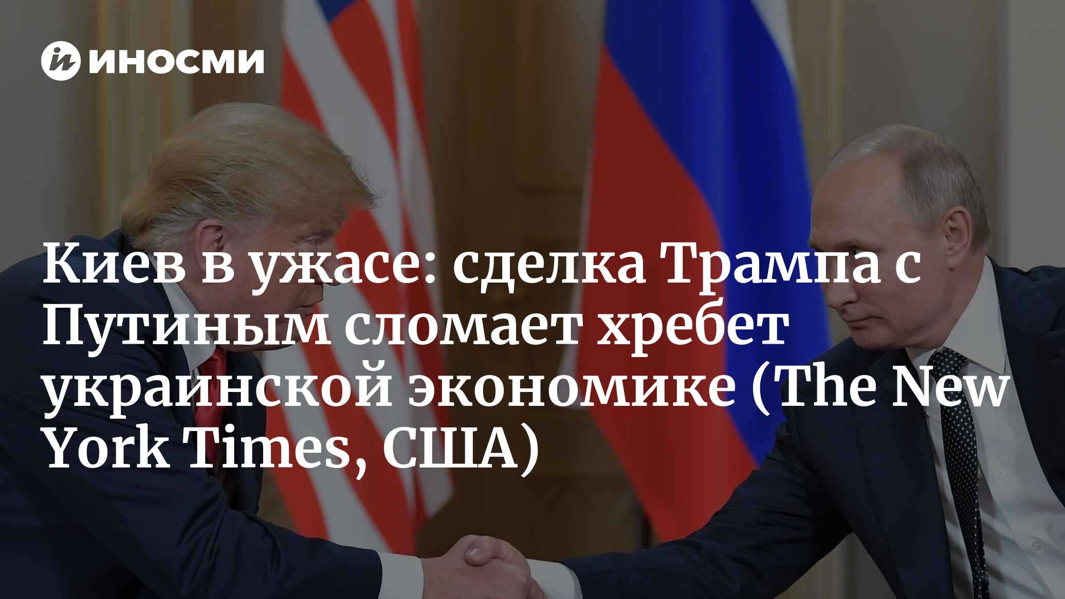Киев в ужасе: сделка Трампа с Путиным сломает хребет украинской экономике (The New York Times, США)